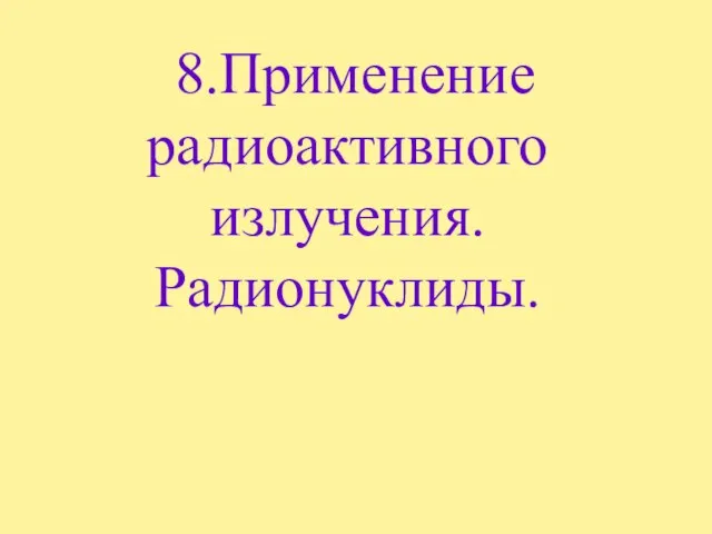 8.Применение радиоактивного излучения. Радионуклиды.