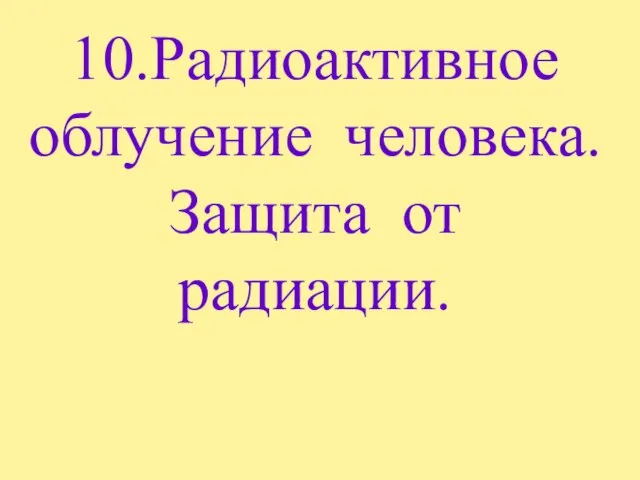 10.Радиоактивное облучение человека. Защита от радиации.