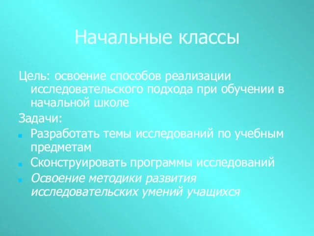 Начальные классы Цель: освоение способов реализации исследовательского подхода при обучении в начальной