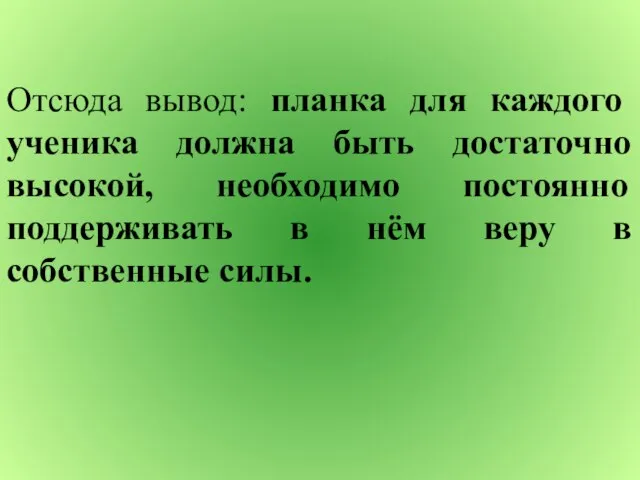 Отсюда вывод: планка для каждого ученика должна быть достаточно высокой, необходимо постоянно