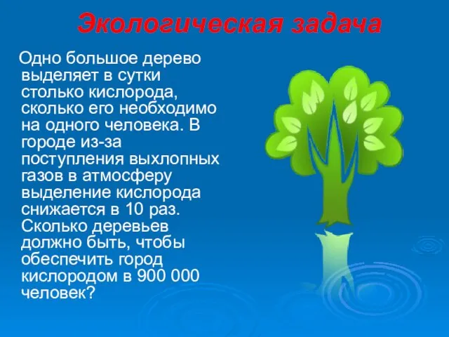 Экологическая задача Одно большое дерево выделяет в сутки столько кислорода, сколько его