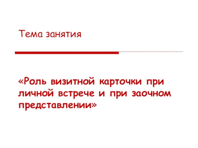 Тема занятия «Роль визитной карточки при личной встрече и при заочном представлении»