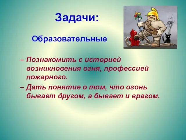 Задачи: Образовательные Познакомить с историей возникновения огня, профессией пожарного. Дать понятие о