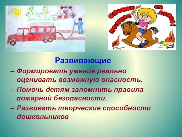 Развивающие Формировать умение реально оценивать возможную опасность. Помочь детям запомнить правила пожарной