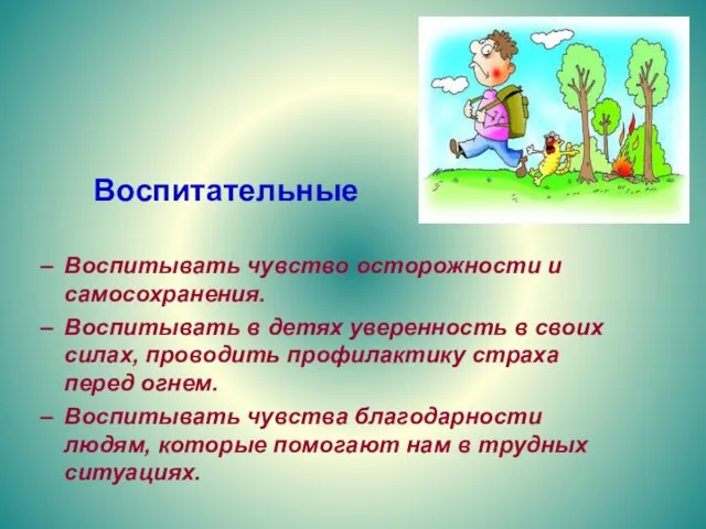 Воспитательные Воспитывать чувство осторожности и самосохранения. Воспитывать в детях уверенность в своих