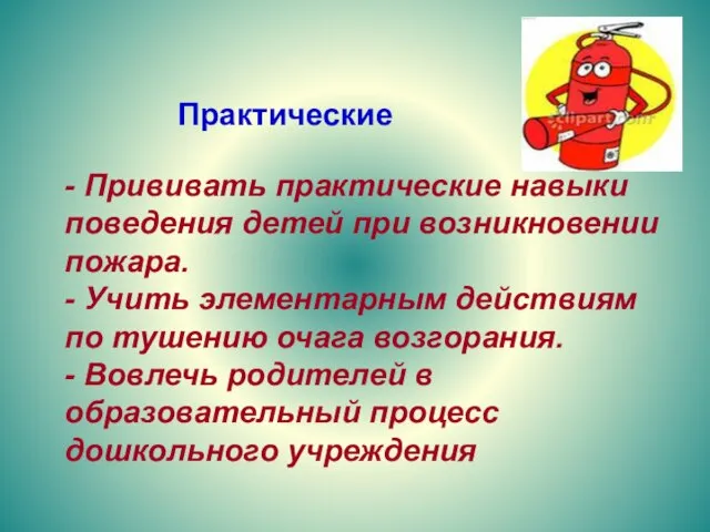 Практические - Прививать практические навыки поведения детей при возникновении пожара. - Учить