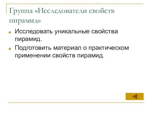 Группа «Исследователи свойств пирамид» Исследовать уникальные свойства пирамид. Подготовить материал о практическом применении свойств пирамид.