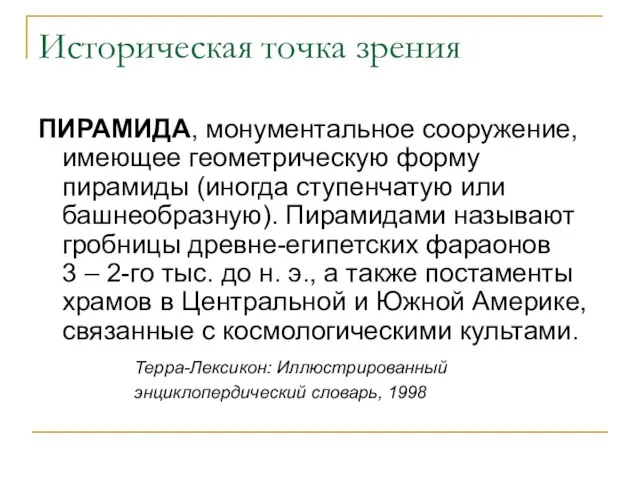 Историческая точка зрения ПИРАМИДА, монументальное сооружение, имеющее геометрическую форму пирамиды (иногда ступенчатую