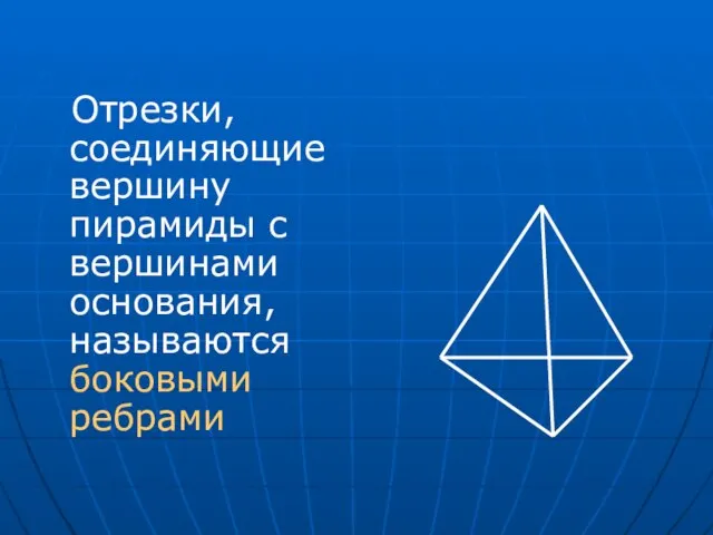 Отрезки, соединяющие вершину пирамиды с вершинами основания, называются боковыми ребрами