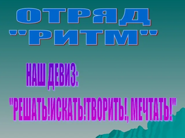 ОТРЯД "РИТМ" НАШ ДЕВИЗ: "РЕШАТЬ!ИСКАТЬ!ТВОРИТЬ!, МЕЧТАТЬ!"