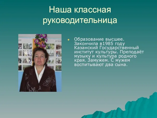 Наша классная руководительница Образование высшее. Закончила в1985 году Казанский Государственный институт культуры.