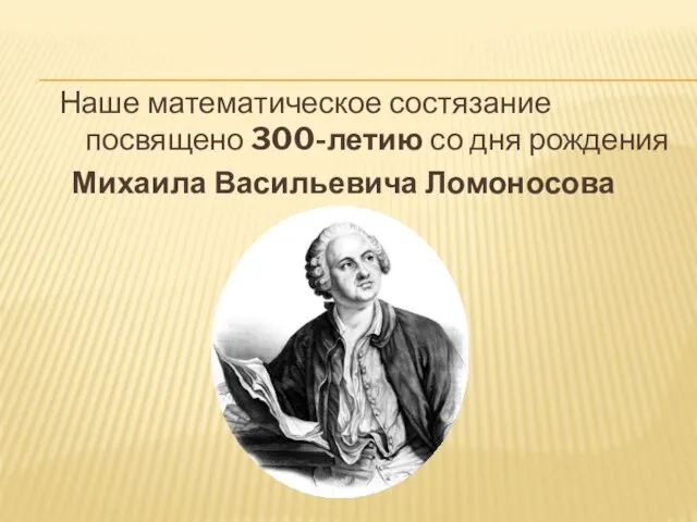 Наше математическое состязание посвящено 300-летию со дня рождения Михаила Васильевича Ломоносова
