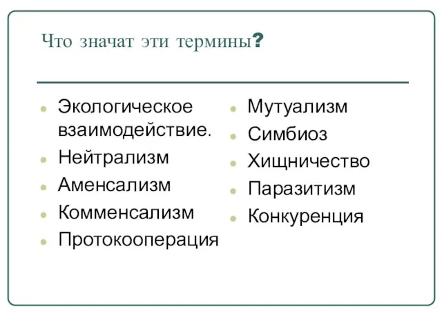 Что значат эти термины? Экологическое взаимодействие. Нейтрализм Аменсализм Комменсализм Протокооперация Мутуализм Симбиоз Хищничество Паразитизм Конкуренция