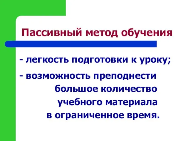 Пассивный метод обучения - легкость подготовки к уроку; - возможность преподнести большое