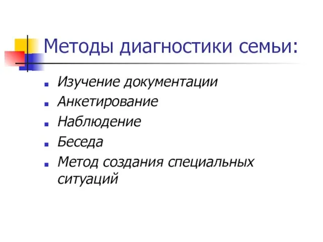 Методы диагностики семьи: Изучение документации Анкетирование Наблюдение Беседа Метод создания специальных ситуаций