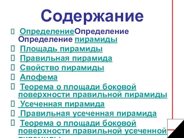 Содержание ОпределениеОпределение Определение пирамиды Площадь пирамиды Правильная пирамида Свойство пирамиды Апофема Теорема