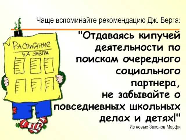 Чаще вспоминайте рекомендацию Дж. Берга: "Отдаваясь кипучей деятельности по поискам очередного социального