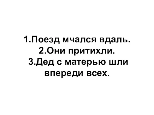 1.Поезд мчался вдаль. 2.Они притихли. 3.Дед с матерью шли впереди всех.