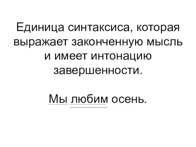 Единица синтаксиса, которая выражает законченную мысль и имеет интонацию завершенности. Мы любим осень.