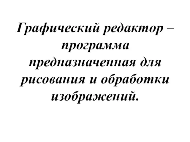 Графический редактор – программа предназначенная для рисования и обработки изображений.