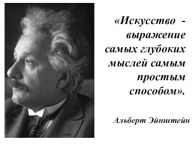 Альберт Эйнштейн «Искусство - выражение самых глубоких мыслей самым простым способом».