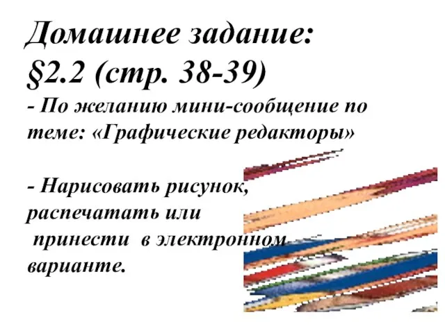 Домашнее задание: §2.2 (стр. 38-39) - По желанию мини-сообщение по теме: «Графические