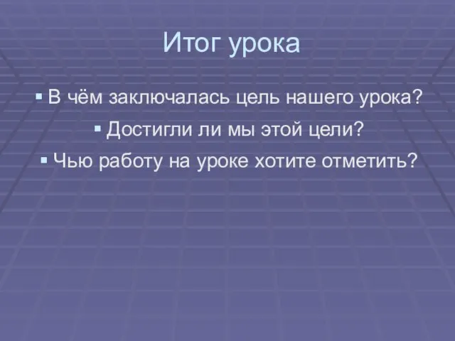 Итог урока В чём заключалась цель нашего урока? Достигли ли мы этой