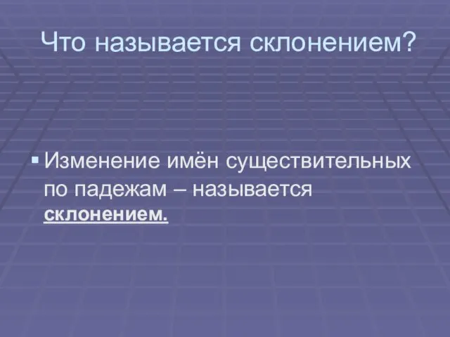 Что называется склонением? Изменение имён существительных по падежам – называется склонением.