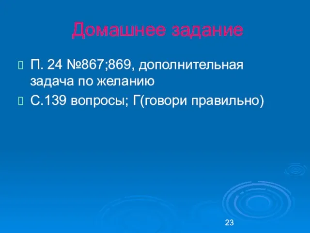 Домашнее задание П. 24 №867;869, дополнительная задача по желанию С.139 вопросы; Г(говори правильно)