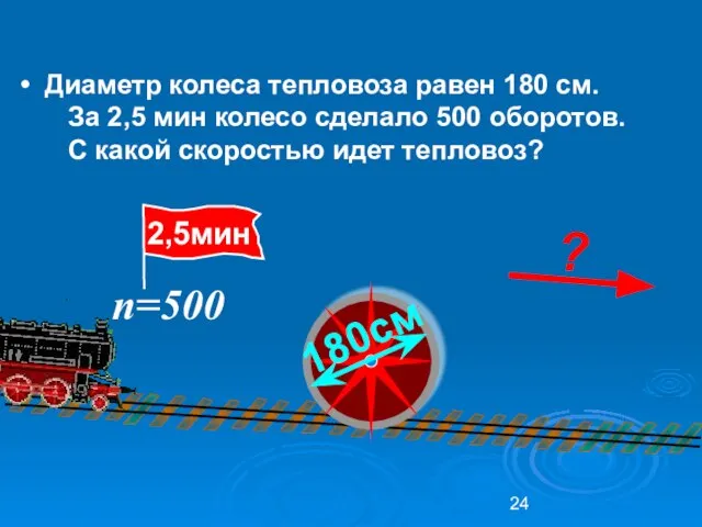 Диаметр колеса тепловоза равен 180 см. За 2,5 мин колесо сделало 500