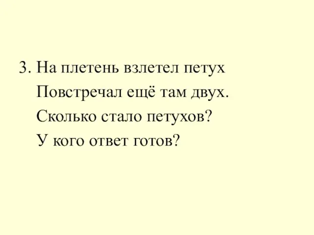 3. На плетень взлетел петух Повстречал ещё там двух. Сколько стало петухов? У кого ответ готов?