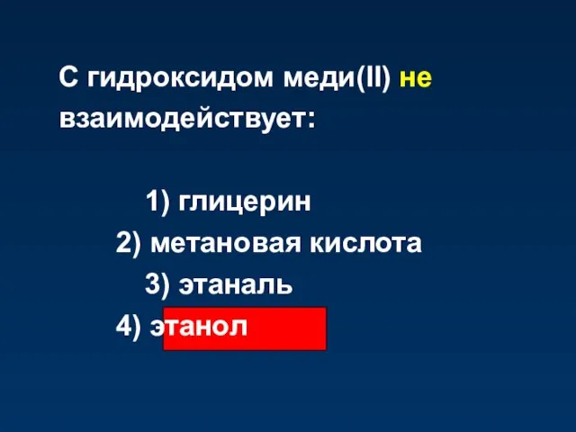 С гидроксидом меди(II) не взаимодействует: 1) глицерин 2) метановая кислота 3) этаналь 4) этанол