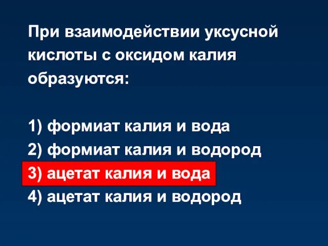 При взаимодействии уксусной кислоты с оксидом калия образуются: 1) формиат калия и