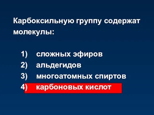 Карбоксильную группу содержат молекулы: 1) сложных эфиров 2) альдегидов 3) многоатомных спиртов 4) карбоновых кислот