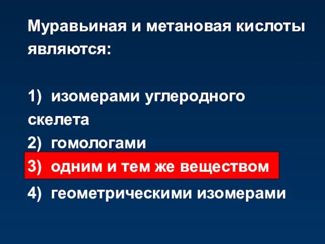 Муравьиная и метановая кислоты являются: 1) изомерами углеродного скелета 2) гомологами 3)