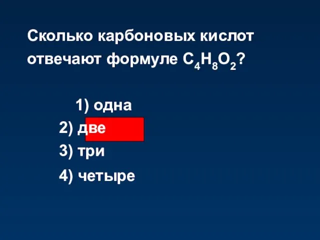 Сколько карбоновых кислот отвечают формуле С4Н8О2? 1) одна 2) две 3) три 4) четыре