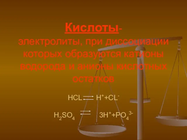 Кислоты- электролиты, при диссоциации которых образуются катионы водорода и анионы кислотных остатков HCL H++CL- H2SO4 3H++PO43-
