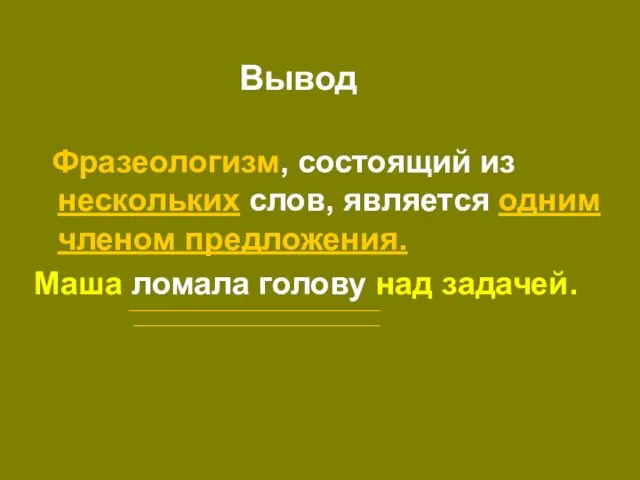 Вывод Фразеологизм, состоящий из нескольких слов, является одним членом предложения. Маша ломала голову над задачей.