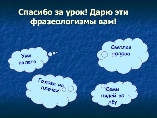 Спасибо за урок! Дарю эти фразеологизмы вам! Ума палата Голова на плечах