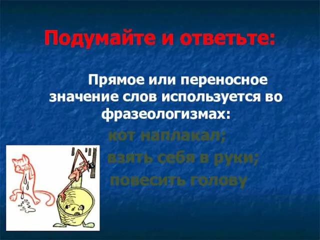 Подумайте и ответьте: Прямое или переносное значение слов используется во фразеологизмах: кот