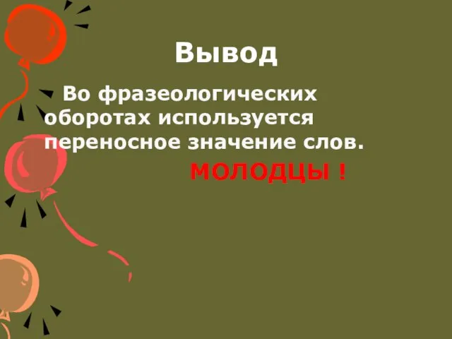 Вывод Во фразеологических оборотах используется переносное значение слов. МОЛОДЦЫ !