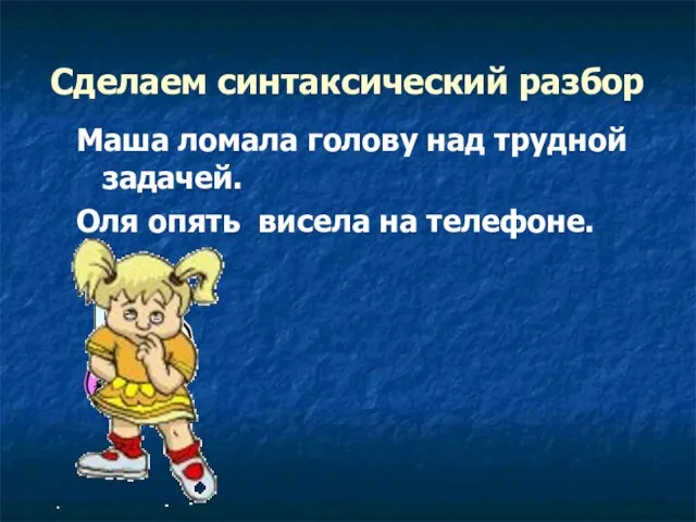 Сделаем синтаксический разбор Маша ломала голову над трудной задачей. Оля опять висела на телефоне.