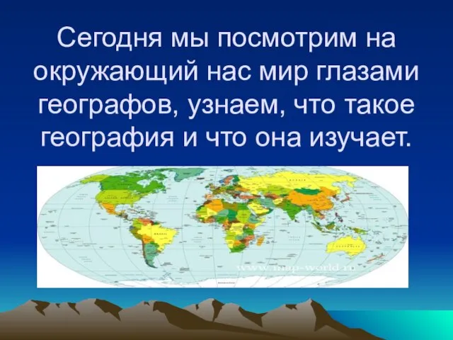 Сегодня мы посмотрим на окружающий нас мир глазами географов, узнаем, что такое