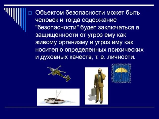 Объектом безопасности может быть человек и тогда содержание "безопасности" будет заключаться в