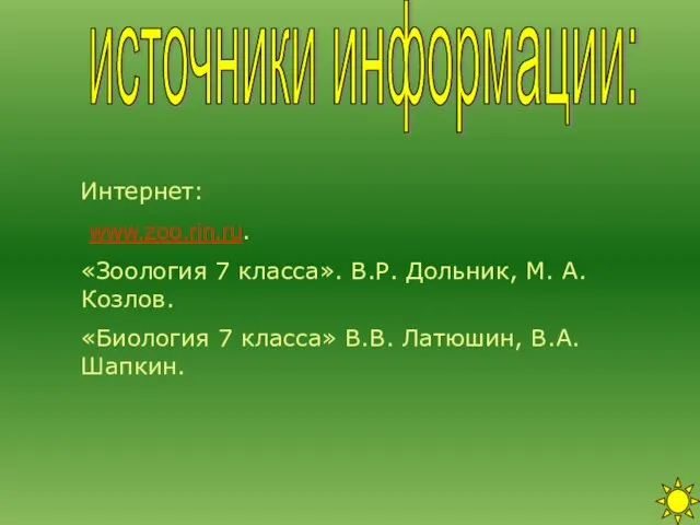 источники информации: Интернет: www.zoo.rin.ru. «Зоология 7 класса». В.Р. Дольник, М. А. Козлов.