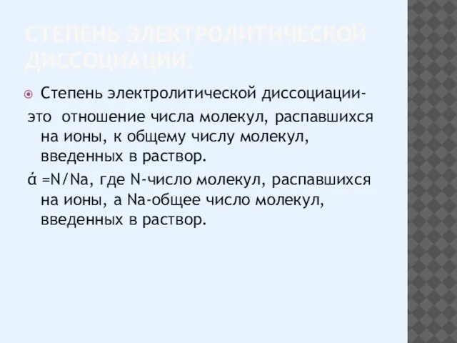 СТЕПЕНЬ ЭЛЕКТРОЛИТИЧЕСКОЙ ДИССОЦИАЦИИ. Степень электролитической диссоциации- это отношение числа молекул, распавшихся на