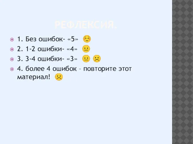 РЕФЛЕКСИЯ. 1. Без ошибок- «5» ☺ 2. 1-2 ошибки- «4» ? 3.