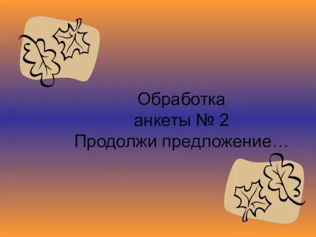 Обработка анкеты № 2 Продолжи предложение…