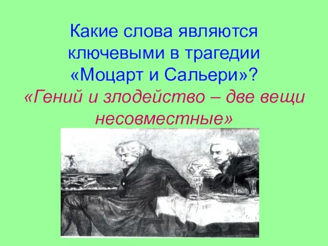 Какие слова являются ключевыми в трагедии «Моцарт и Сальери»? «Гений и злодейство – две вещи несовместные»