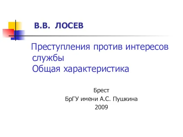 В.В. ЛОСЕВ Преступления против интересов службы Общая характеристика Брест БрГУ имени А.С. Пушкина 2009